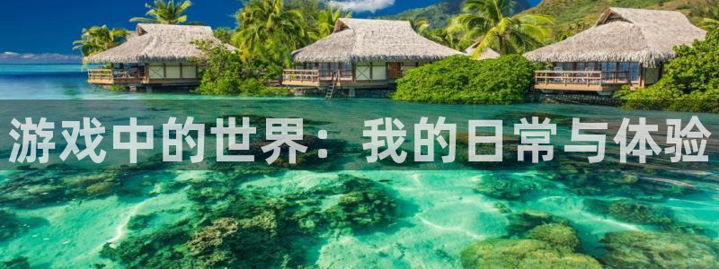 优贝娱乐网页登录入口下载：游戏中的世界：我的日常与体验