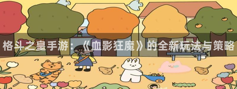 优贝娱乐平台负责人：格斗之皇手游：《血影狂魔》的全新玩法与策