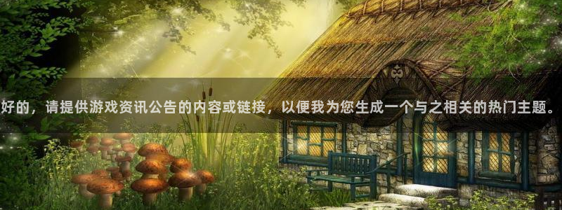 优贝娱乐官网登录：好的，请提供游戏资讯公告的内容或链接，以便