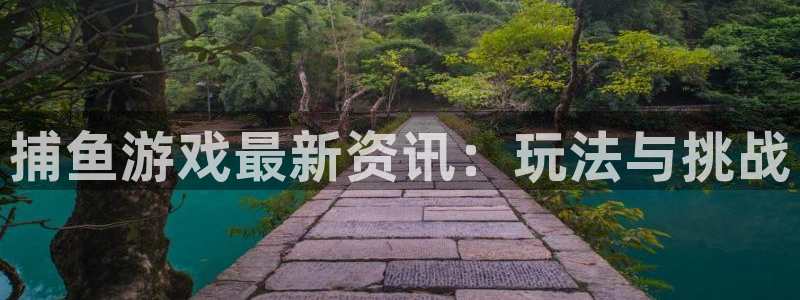 优贝娱乐4招商：捕鱼游戏最新资讯：玩法与挑战