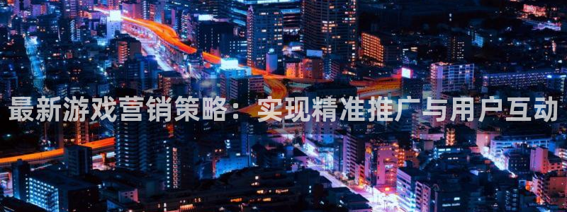优贝娱乐网页登录入口下载：最新游戏营销策略：实现精准推广与用
