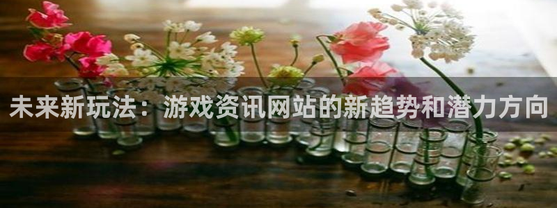 优贝娱乐毫7o777：未来新玩法：游戏资讯网站的新趋势和潜力