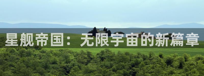 优贝娱乐皓7o777：星舰帝国：无限宇宙的新篇章