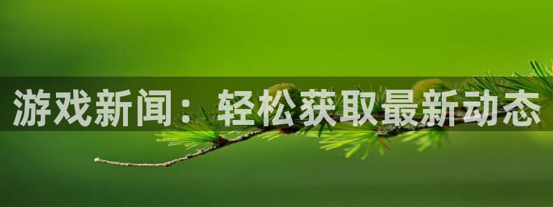 优贝娱乐最新消息今天直播：游戏新闻：轻松获取最新动态