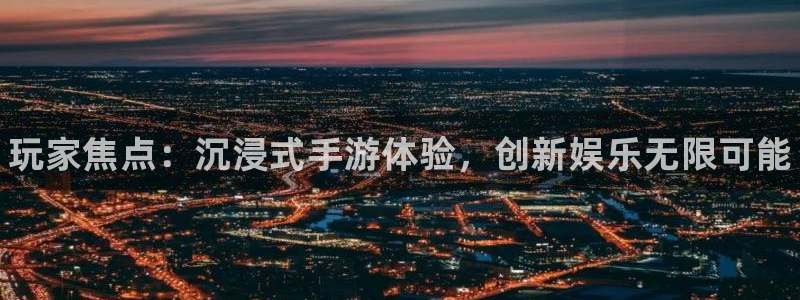 优贝娱乐开户测速：玩家焦点：沉浸式手游体验，创新娱乐无限可能