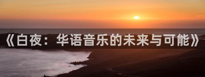 优贝娱乐注册官方登录app：《白夜：华语音乐的未来与可能》