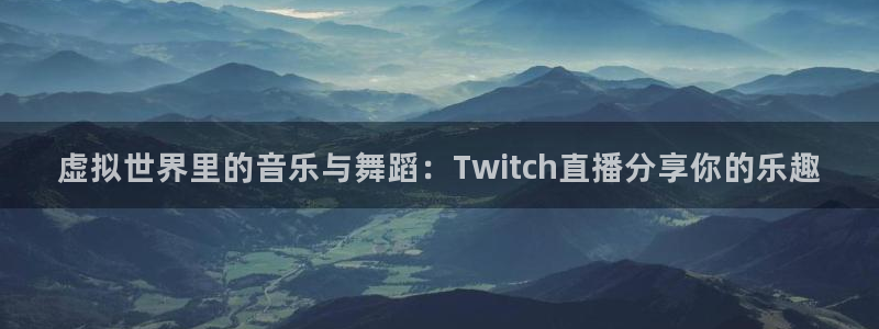 188看球直播官网入口：虚拟世界里的音乐与舞蹈：Twitch直播分享你的乐趣