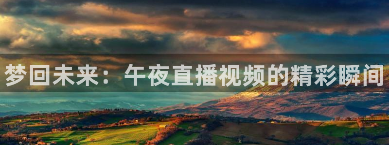 88看球直播官网入口：梦回未来：午夜直播视频的精彩瞬间