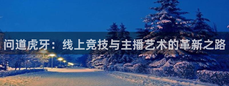 888看球直播：问道虎牙：线上竞技与主播艺术的革新之路