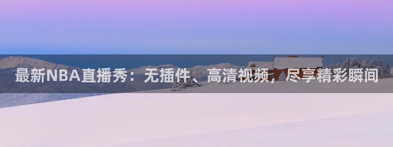 88看球nba直播视频在线直播：最新NBA直播秀：无插件、高清视频，尽享精彩瞬间